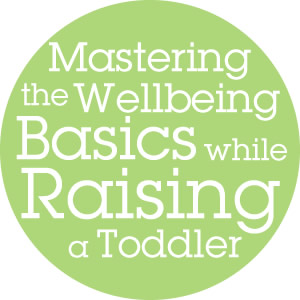 Mastering the Wellbeing Basics while Raising a Toddler