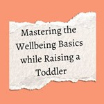 Mastering the Wellbeing Basics while Raising a Toddler